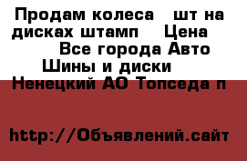 Продам колеса 4 шт на дисках штамп. › Цена ­ 4 000 - Все города Авто » Шины и диски   . Ненецкий АО,Топседа п.